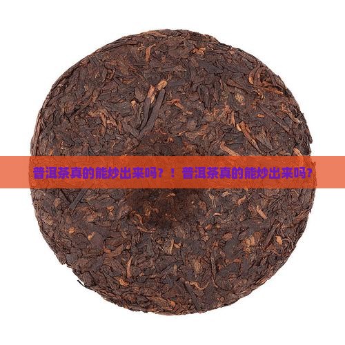 普洱茶真的能炒出来吗