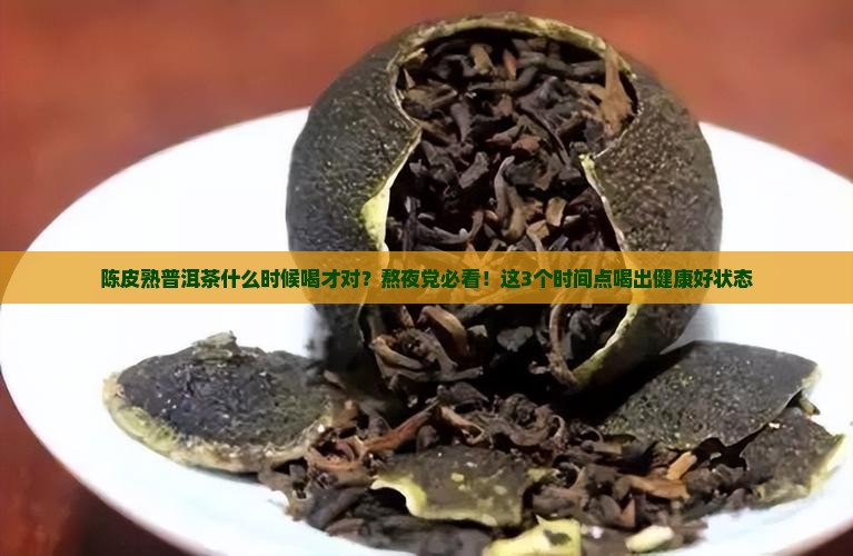 陈皮熟普洱茶什么时候喝