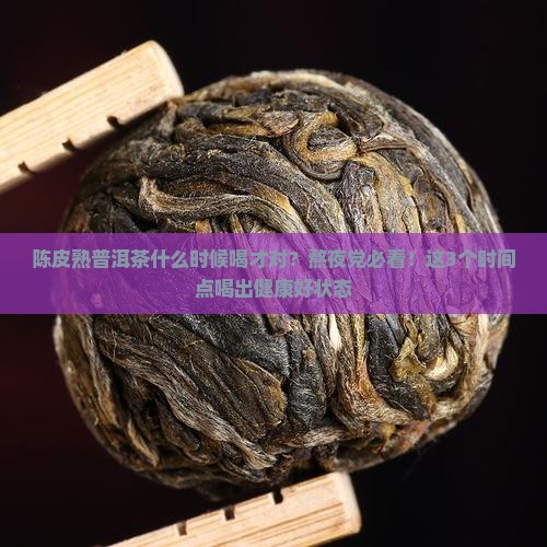 陈皮熟普洱茶什么时候喝