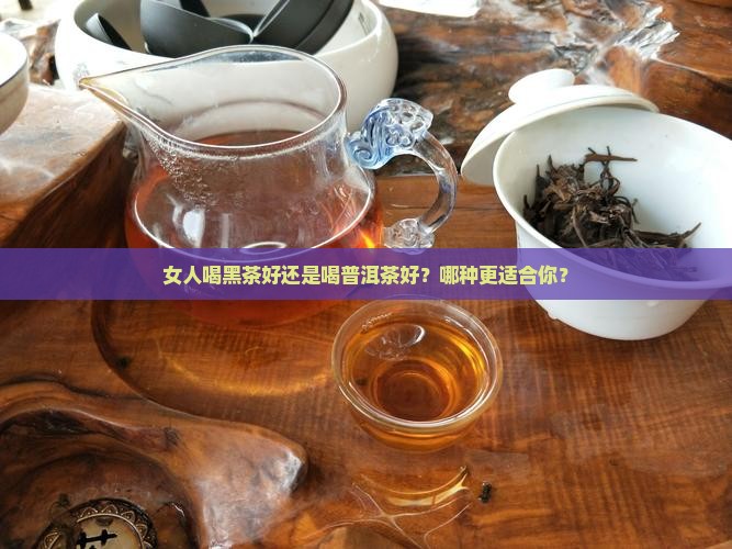 女人喝黑茶好还是喝普洱茶好
