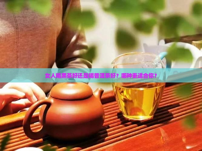 女人喝黑茶好还是喝普洱茶好
