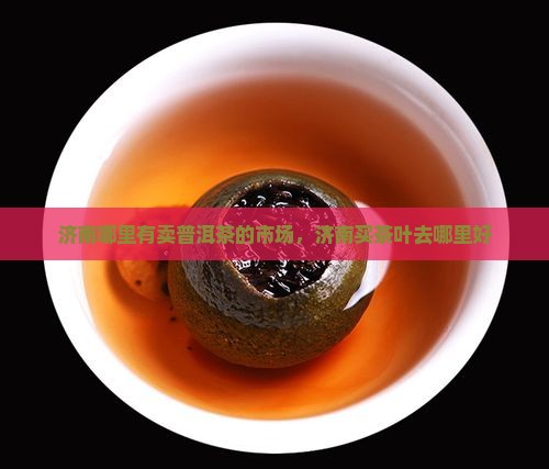 济南哪里有卖普洱茶的市场