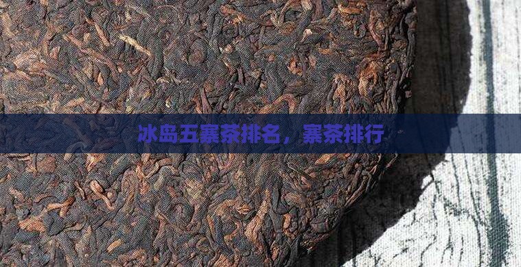 冰岛五寨茶排行