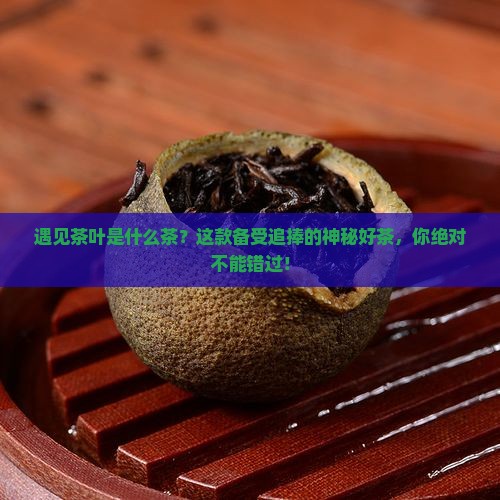遇见茶叶是什么茶