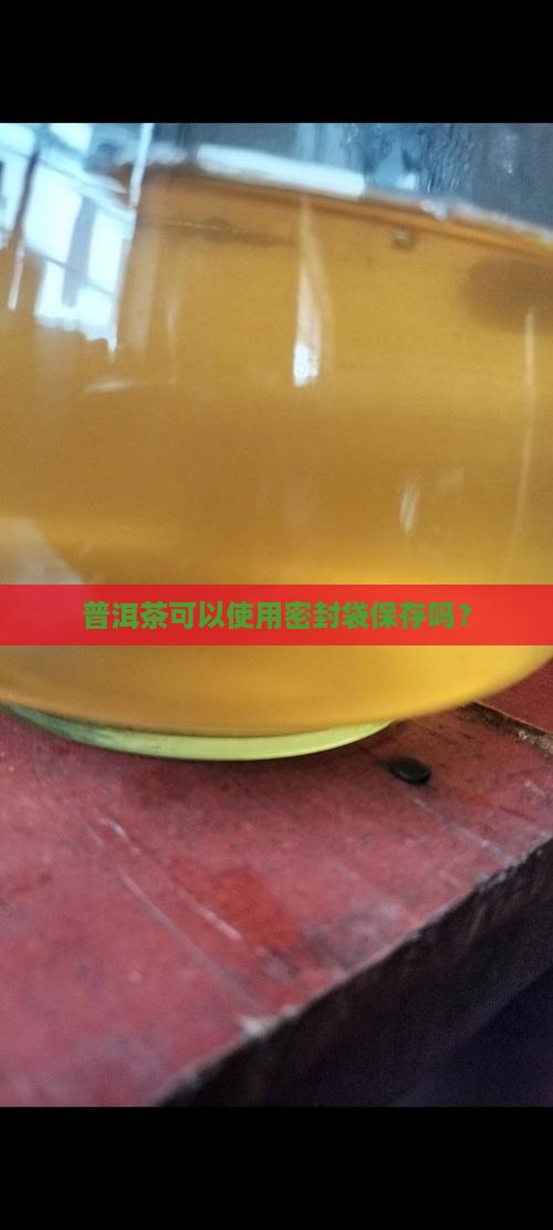 普洱茶可以使用密封袋保存吗？