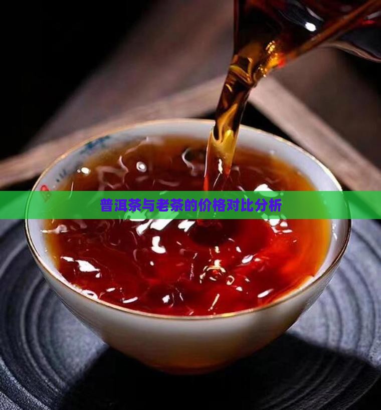 普洱茶与老茶的价格对比分析