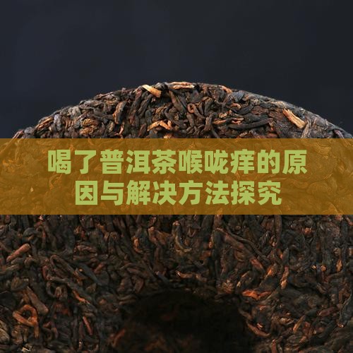 喝了普洱茶喉咙痒的原因与解决方法探究