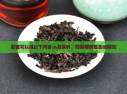 后面可以接以下内容:n及茶叶、奶粉等饮品影响探究