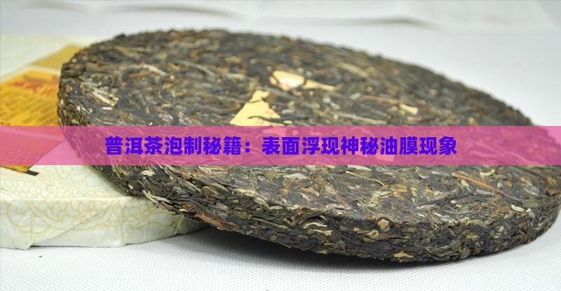 普洱茶泡制秘籍：表面浮现神秘油膜现象