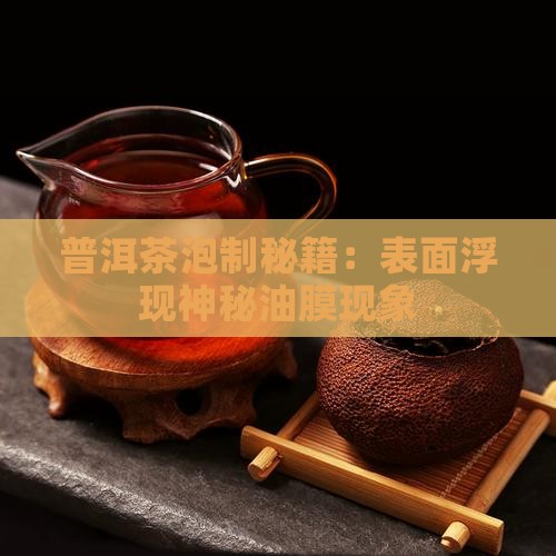 普洱茶泡制秘籍：表面浮现神秘油膜现象