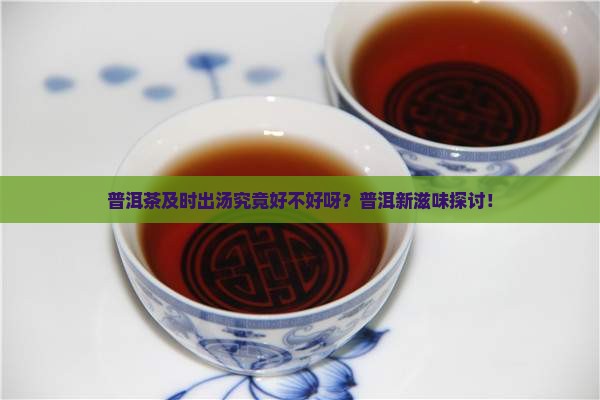 普洱茶及时出汤究竟好不好呀？普洱新滋味探讨！