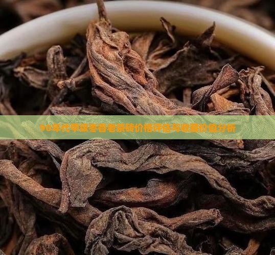 90年代甲级枣香老茶砖价格评估与收藏价值分析