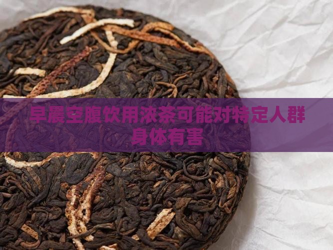 早晨空腹饮用浓茶可能对特定人群身体有害