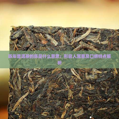陈年普洱茶的陈是什么意思：形容人寓意及口感特点解析