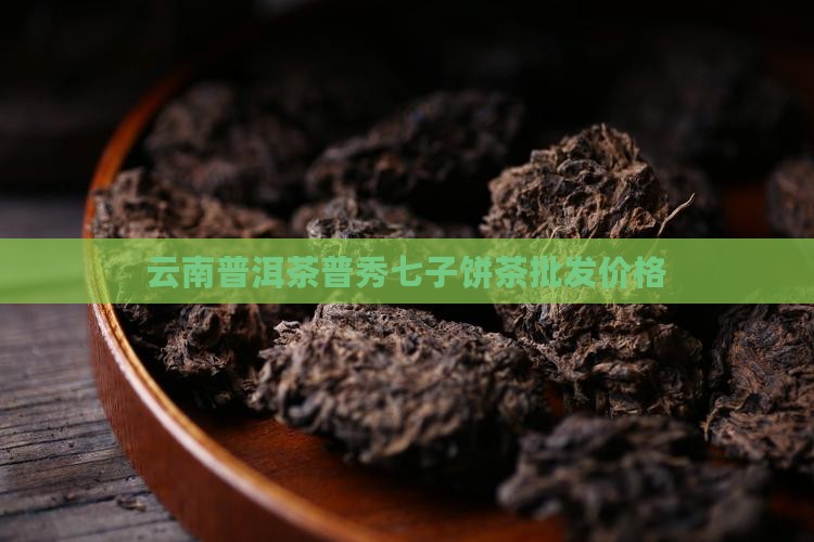 云南普洱茶普秀七子饼茶批发价格