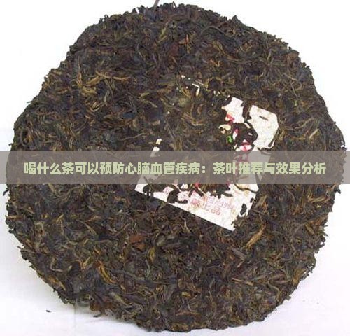 喝什么茶可以预防心脑血管疾病：茶叶推荐与效果分析