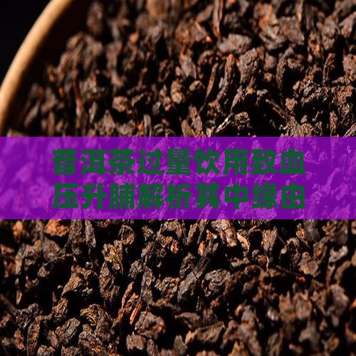 普洱茶过量饮用致血压升脯解析其中缘由