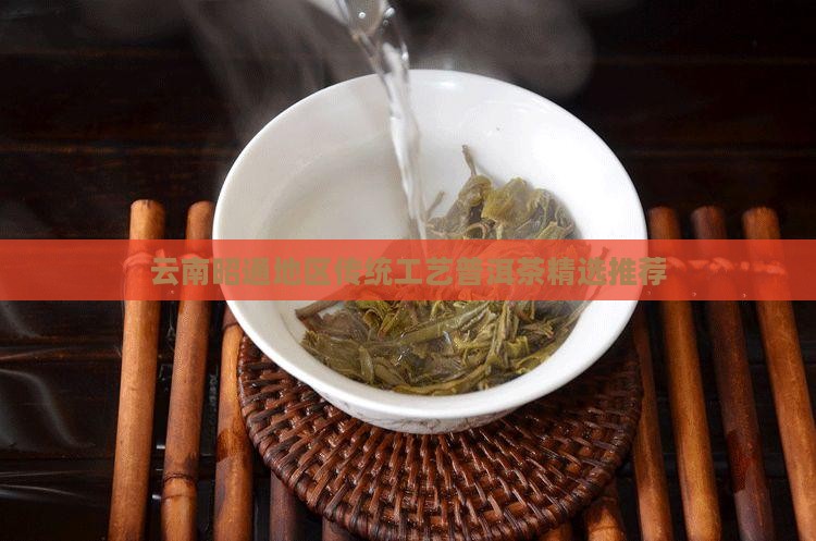 云南昭通地区传统工艺普洱茶精选推荐