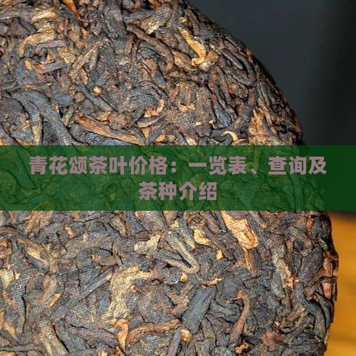 青花颂茶叶价格：一览表、查询及茶种介绍