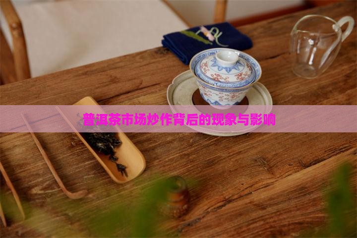普洱茶市场炒作背后的现象与影响