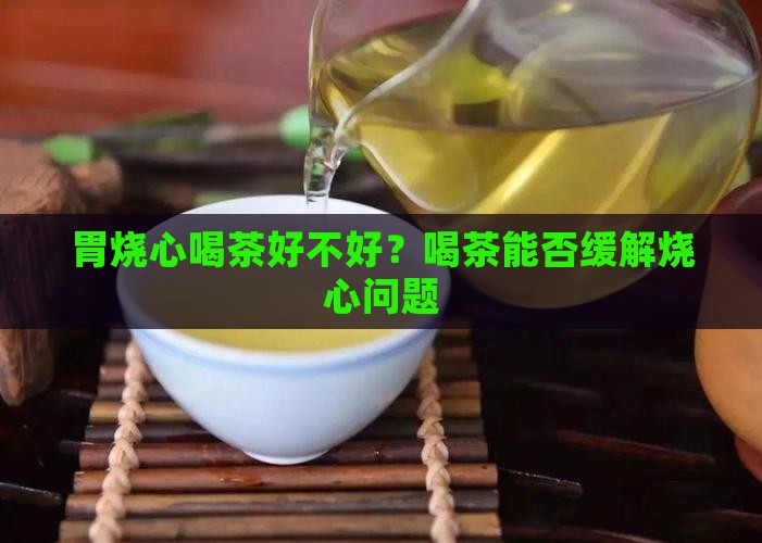 胃烧心喝茶好不好？喝茶能否缓解烧心问题