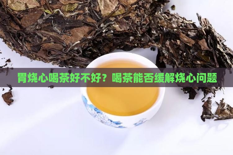 胃烧心喝茶好不好？喝茶能否缓解烧心问题