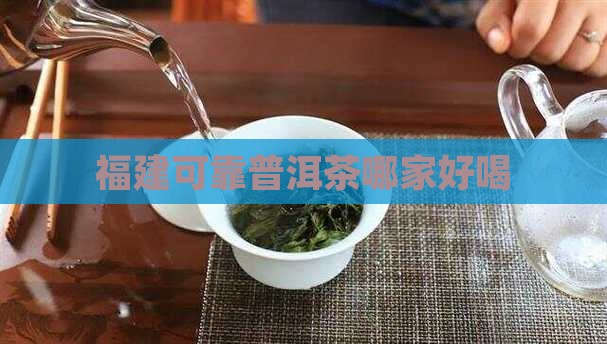福建可靠普洱茶哪家好喝
