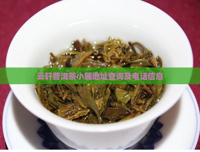 云轩普洱茶小铺地址查询及电话信息