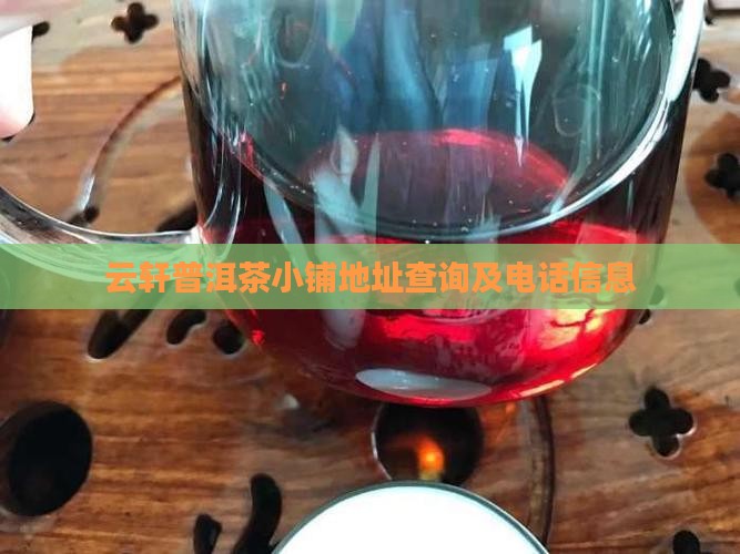 云轩普洱茶小铺地址查询及电话信息
