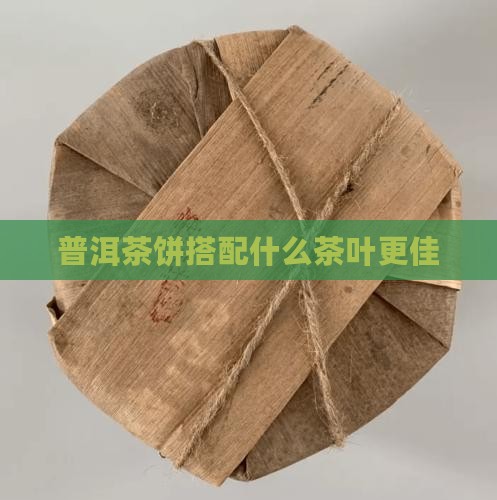 普洱茶饼搭配什么茶叶更佳
