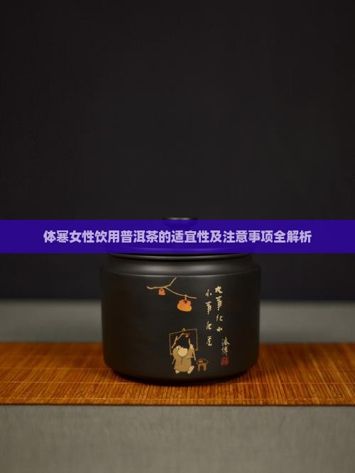 体寒女性饮用普洱茶的适宜性及注意事项全解析