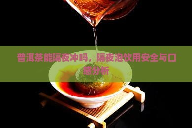 普洱茶能隔夜冲吗，隔夜泡饮用安全与口感分析