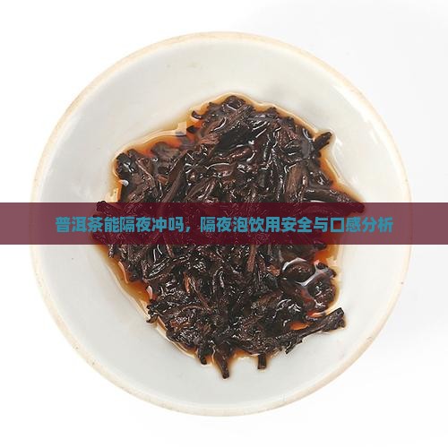 普洱茶能隔夜冲吗，隔夜泡饮用安全与口感分析