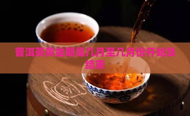 普洱茶黄金期是几月至几月份开始及结束