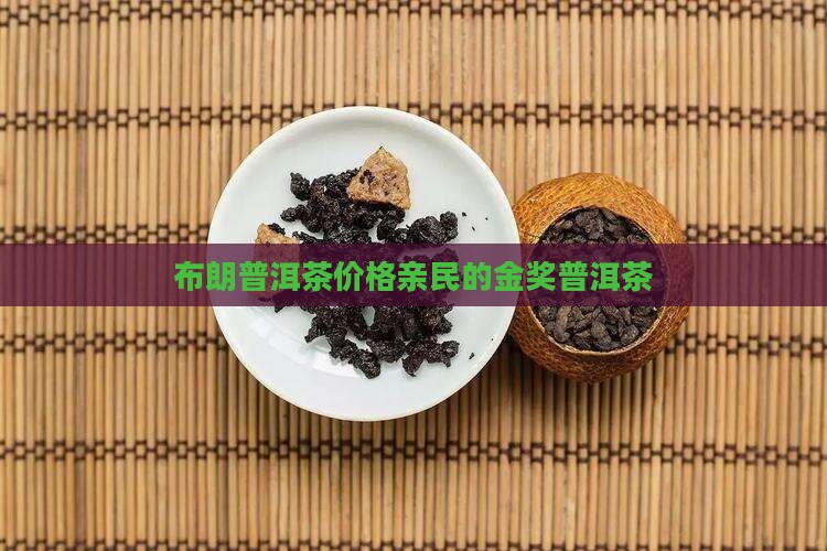 布朗普洱茶价格亲民的金奖普洱茶