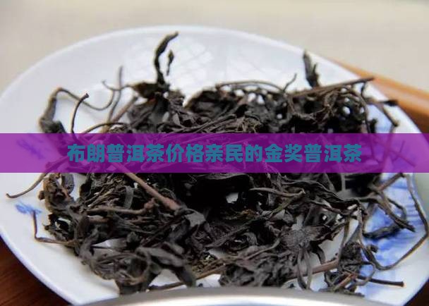 布朗普洱茶价格亲民的金奖普洱茶