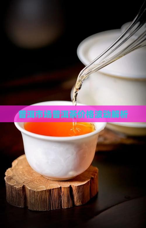 普洱市场普洱茶价格波动解析