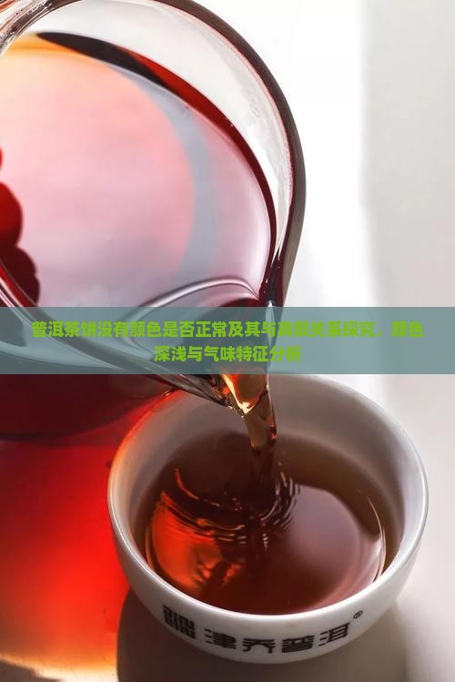 普洱茶饼没有颜色是否正常及其与真假关系探究，颜色深浅与气味特征分析