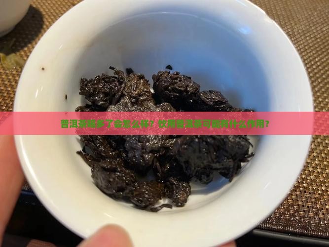 普洱茶喝多了会怎么样？饮用普洱茶可能有什么作用？