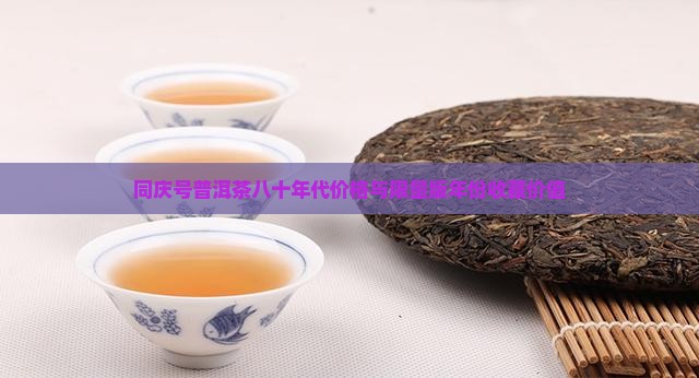 同庆号普洱茶八十年代价格与限量版年份收藏价值