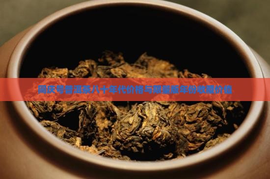 同庆号普洱茶八十年代价格与限量版年份收藏价值