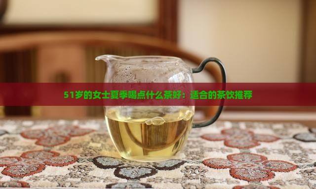 51岁的女士夏季喝点什么茶好：适合的茶饮推荐
