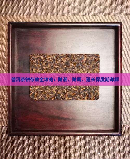 普洱茶饼存放全攻略：防潮、防霉、延长保质期详解