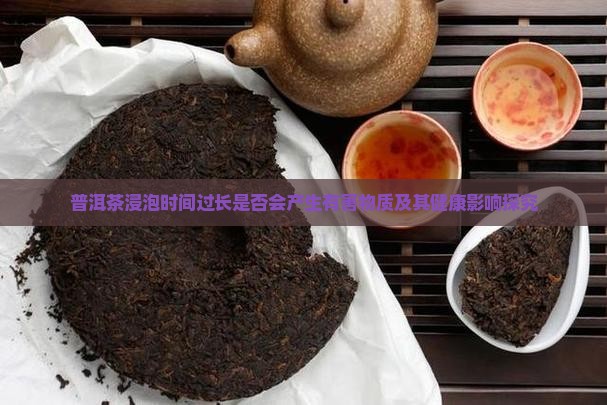 普洱茶浸泡时间过长是否会产生有害物质及其健康影响探究