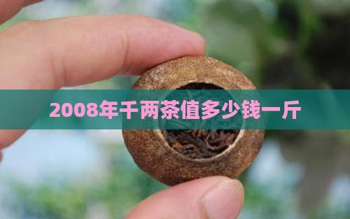 2008年千两茶值多少钱一斤