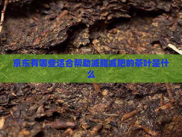 京东有哪些适合帮助减脂减肥的茶叶是什么