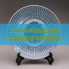 1999年泰国进口经典普洱茶品鉴与收藏指南