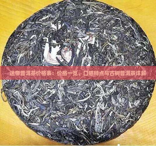 迷帝普洱茶价格表：价格一览、口感特点与古树普洱茶详解