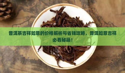 普洱茶吉祥如意的价格 普洱茶吉祥如意的价格