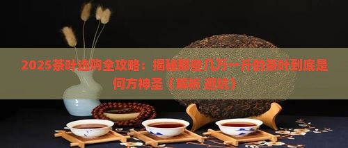什么茶叶几万一斤 什么茶叶几万一斤